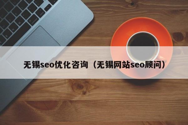 無錫seo優(yōu)化咨詢(無錫網(wǎng)站seo顧問)