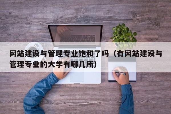 網(wǎng)站建設與管理專業(yè)飽和了嗎(有網(wǎng)站建設與管理專業(yè)的大學有哪幾所)