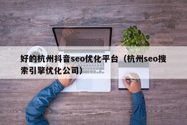 好的杭州抖音seo優(yōu)化平臺(tái)(杭州seo搜索引擎優(yōu)化公司)