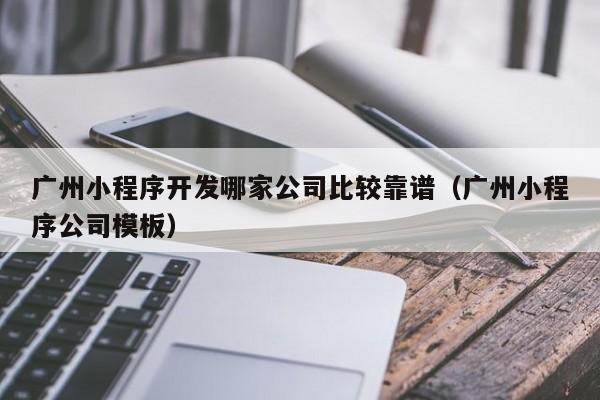 廣州小程序開發(fā)哪家公司比較靠譜(廣州小程序公司模板)