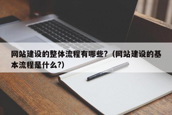 網(wǎng)站建設的整體流程有哪些?(網(wǎng)站建設的基本流程是什么?)