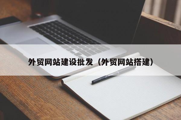 外貿(mào)網(wǎng)站建設(shè)批發(fā)(外貿(mào)網(wǎng)站搭建)